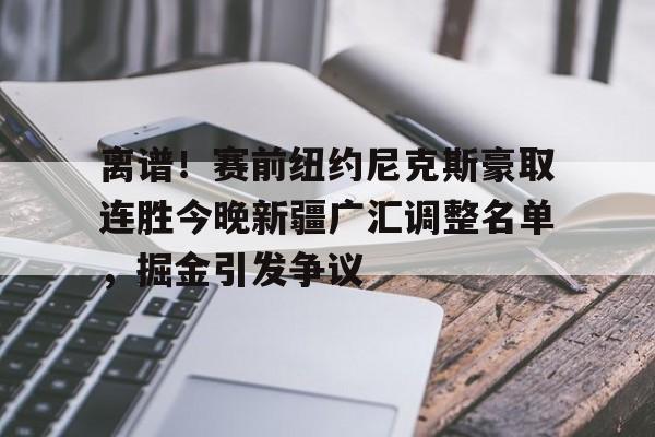 开云-包含离谱！赛前纽约尼克斯豪取连胜今晚新疆广汇调整名单，掘金引发争议的词条